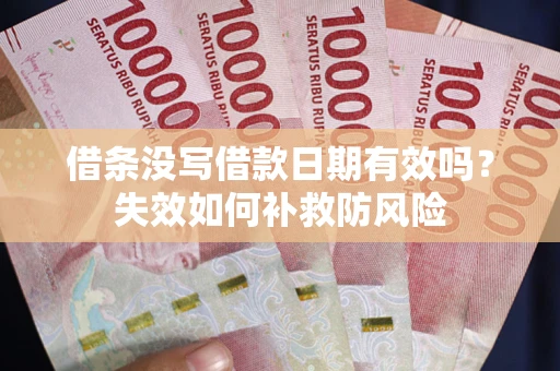 济南借条没写借款日期有效吗？失效如何补救防风险