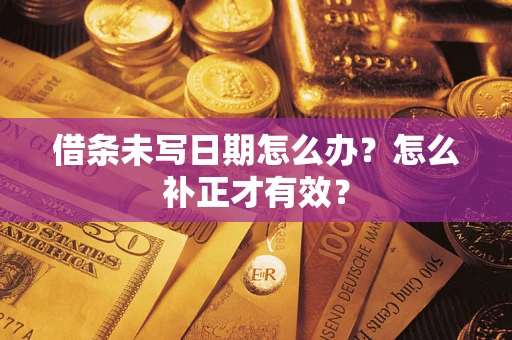 济南借条未写日期怎么办？怎么补正才有效？
